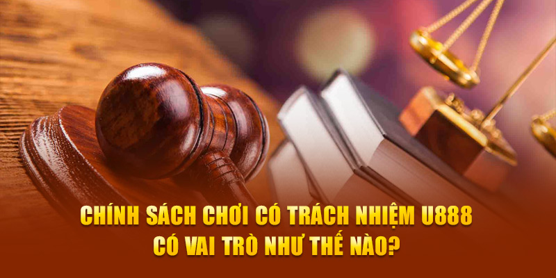 Chính sách chơi có trách nhiệm U888 có vai trò như thế nào?