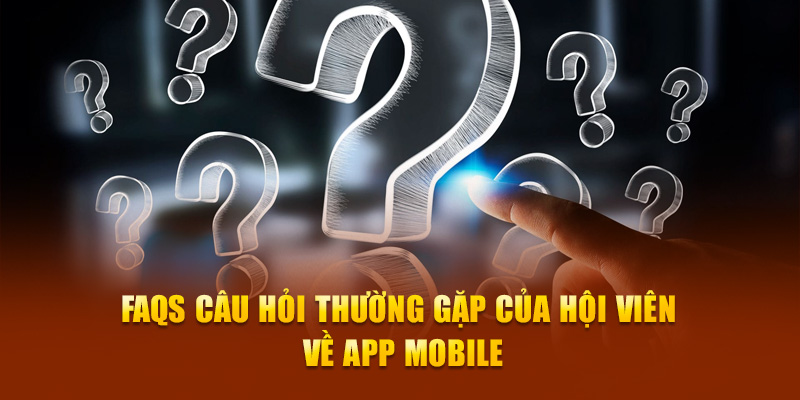 FAQs câu hỏi thường gặp của hội viên về app mobile