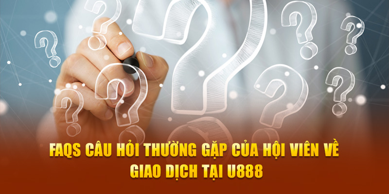 FAQs câu hỏi thường gặp của hội viên về giao dịch tại U888.