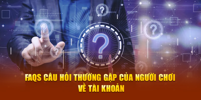 FAQs câu hỏi thường gặp của người chơi về tài khoản