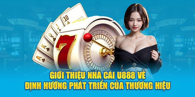 Giới thiệu nhà cái U888 về định hướng phát triển của thương hiệu